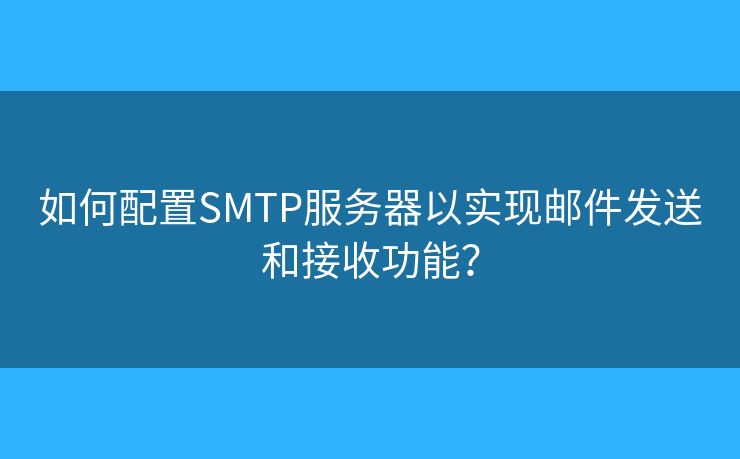 如何配置SMTP服務器以實現(xiàn)郵件發(fā)送和接收功能？