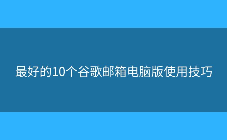 最好的10個(gè)谷歌郵箱電腦版使用技巧