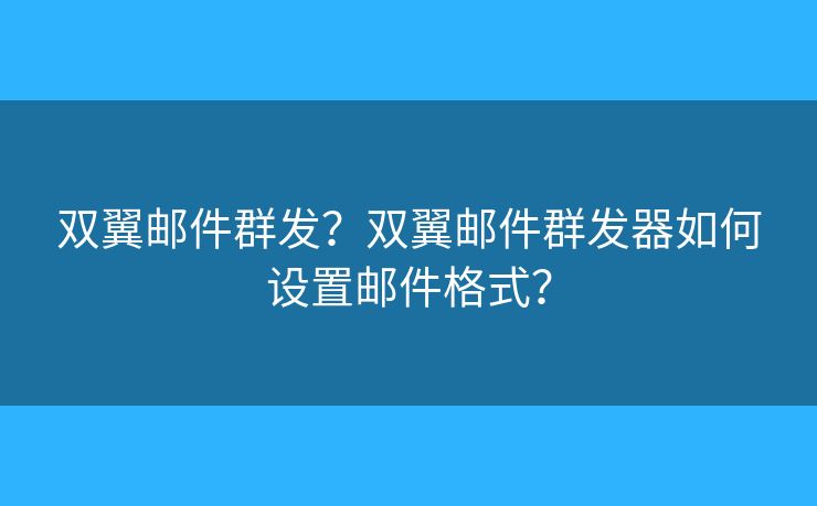 雙翼郵件群發(fā)？雙翼郵件群發(fā)器如何設(shè)置郵件格式？