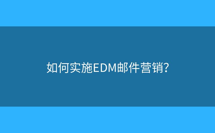 如何實施EDM郵件營銷？