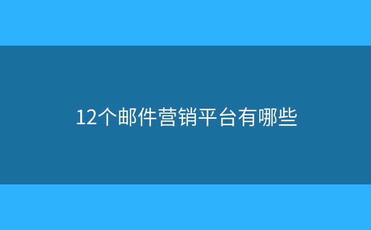 12個(gè)郵件營(yíng)銷(xiāo)平臺(tái)有哪些
