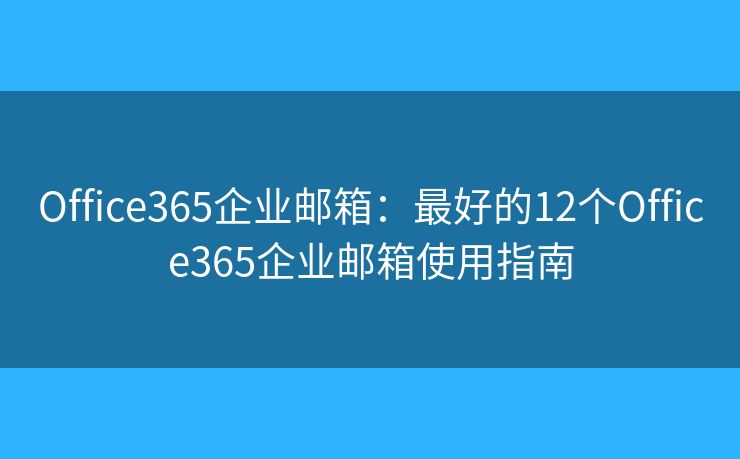 Office365企業(yè)郵箱：最好的12個Office365企業(yè)郵箱使用指南