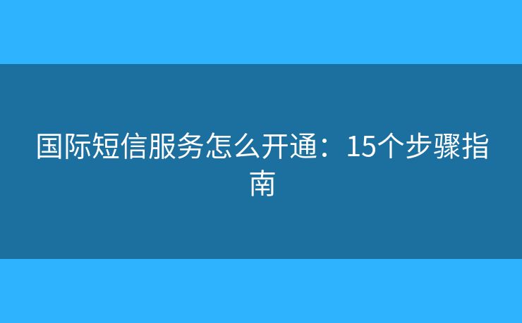 國(guó)際短信服務(wù)怎么開通：15個(gè)步驟指南