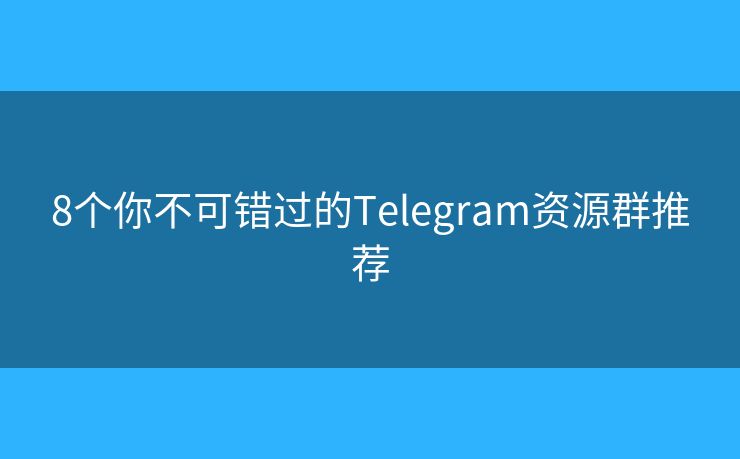 8個你不可錯過的Telegram資源群推薦
