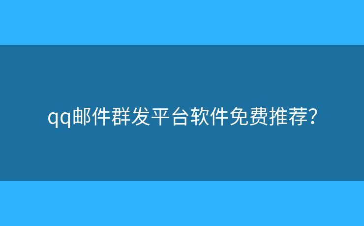 qq郵件群發(fā)平臺(tái)軟件免費(fèi)推薦？