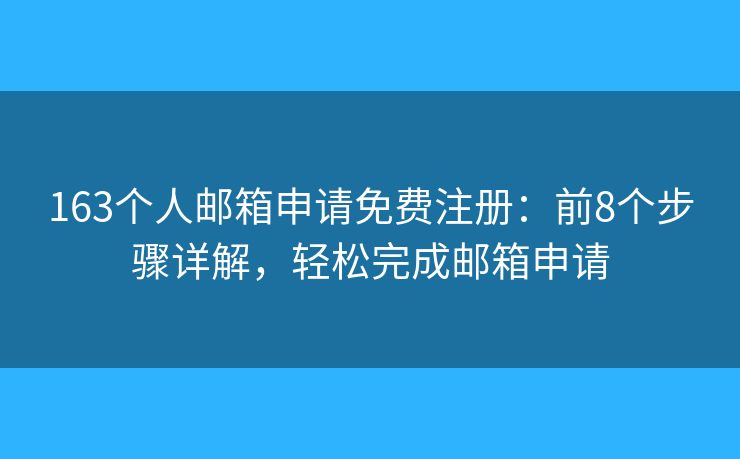 163個人郵箱申請免費注冊：前8個步驟詳解，輕松完成郵箱申請