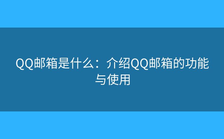 QQ郵箱是什么：介紹QQ郵箱的功能與使用
