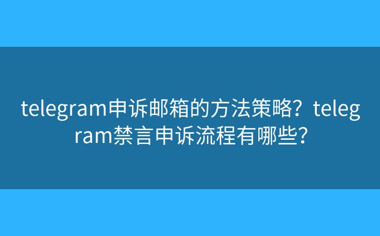 telegram申訴郵箱的方法策略？telegram禁言申訴流程有哪些？