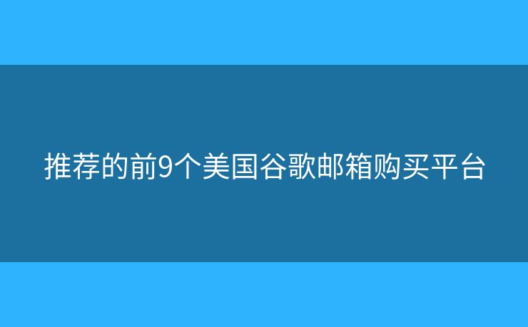 推薦的前9個美國谷歌郵箱購買平臺