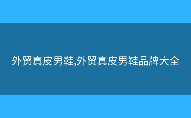 外貿(mào)真皮男鞋,外貿(mào)真皮男鞋品牌大全
