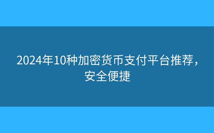 2024年10種加密貨幣支付平臺(tái)推薦，安全便捷
