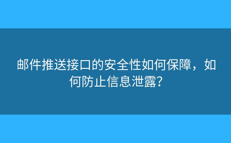 郵件推送接口的安全性如何保障，如何防止信息泄露？