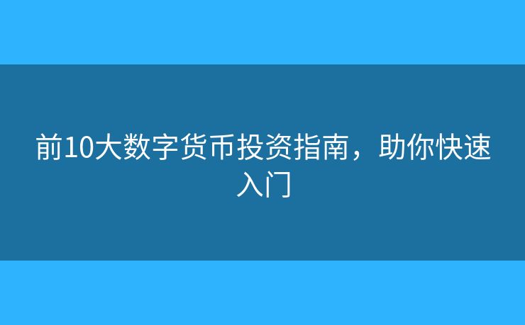 前10大數(shù)字貨幣投資指南，助你快速入門