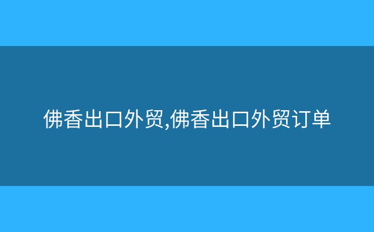 佛香出口外貿(mào),佛香出口外貿(mào)訂單