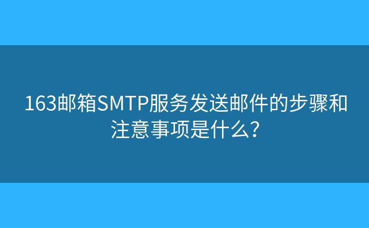 163郵箱SMTP服務(wù)發(fā)送郵件的步驟和注意事項(xiàng)是什么？