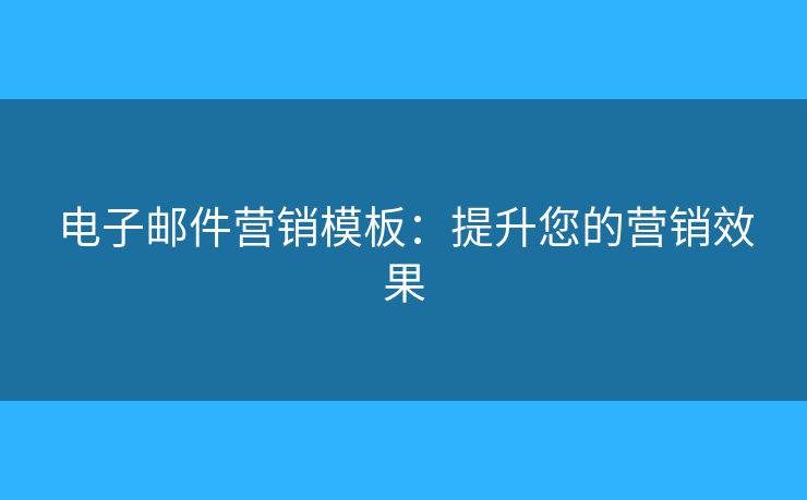 電子郵件營(yíng)銷模板：提升您的營(yíng)銷效果