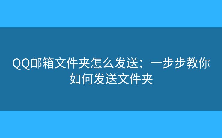 QQ郵箱文件夾怎么發(fā)送：一步步教你如何發(fā)送文件夾