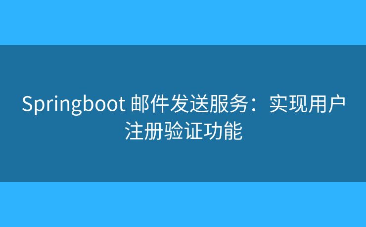 Springboot 郵件發(fā)送服務(wù)：實現(xiàn)用戶注冊驗證功能