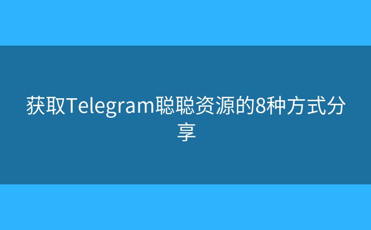 獲取Telegram聰聰資源的8種方式分享