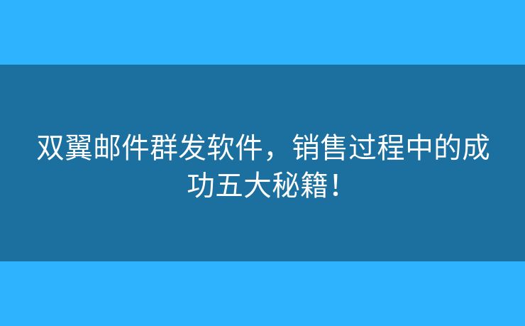 雙翼郵件群發(fā)軟件，銷(xiāo)售過(guò)程中的成功五大秘籍！