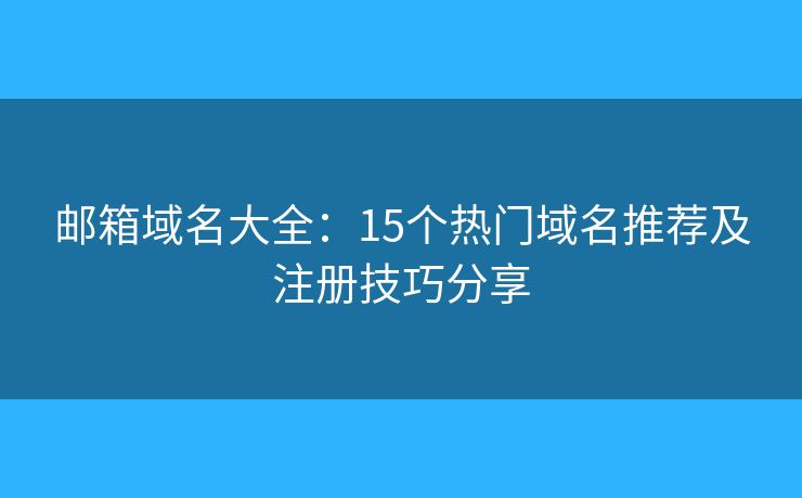 郵箱域名大全：15個(gè)熱門域名推薦及注冊技巧分享