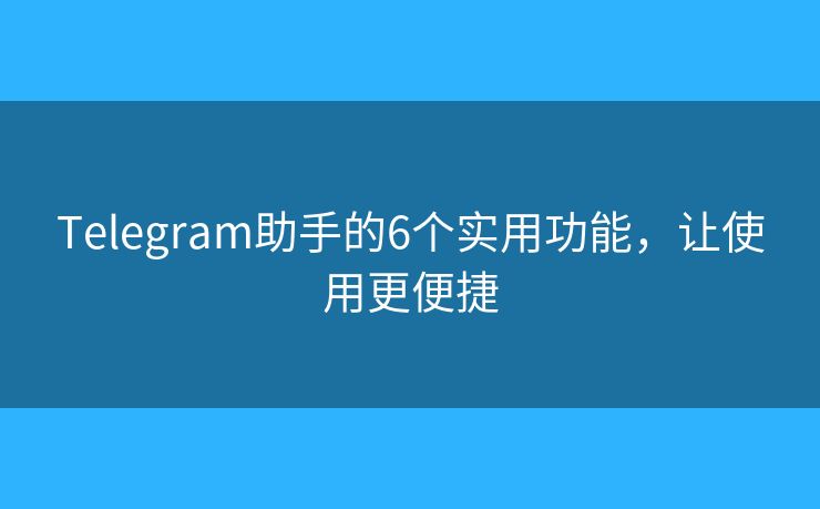Telegram助手的6個實用功能，讓使用更便捷