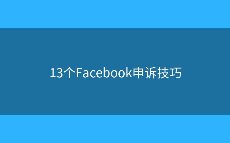 13個(gè)Facebook申訴技巧