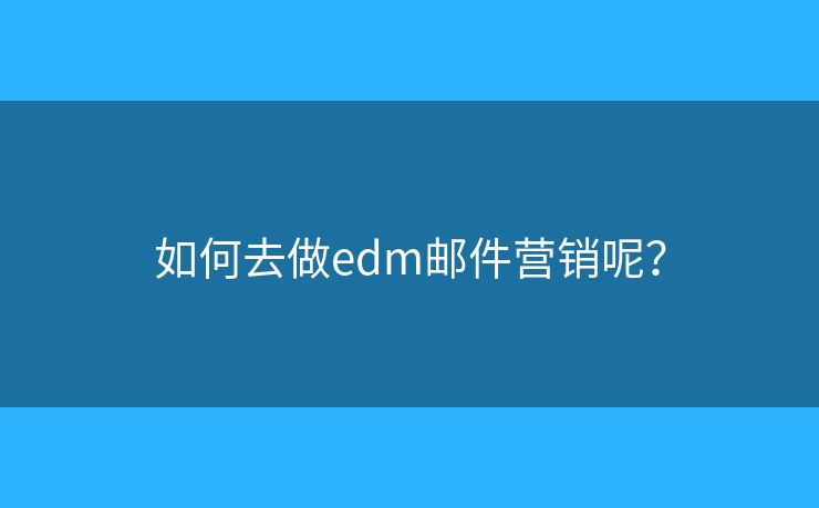 如何去做edm郵件營銷呢？