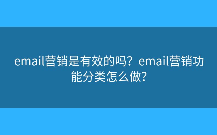 email營(yíng)銷是有效的嗎？email營(yíng)銷功能分類怎么做？