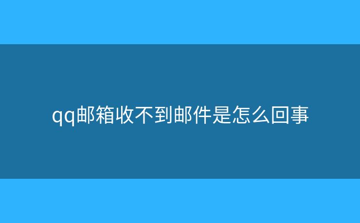 qq郵箱收不到郵件是怎么回事