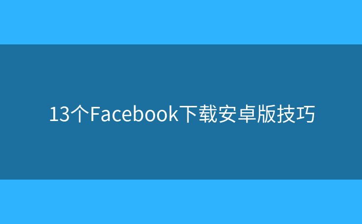 13個Facebook下載安卓版技巧