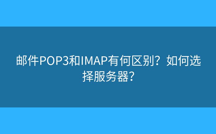 郵件POP3和IMAP有何區(qū)別？如何選擇服務(wù)器？