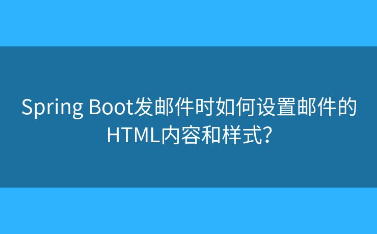 Spring Boot發(fā)郵件時(shí)如何設(shè)置郵件的HTML內(nèi)容和樣式？