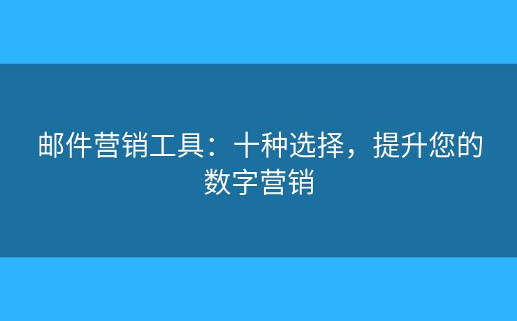 郵件營銷工具：十種選擇，提升您的數(shù)字營銷