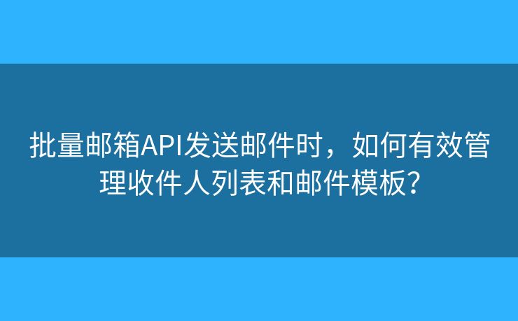 批量郵箱API發(fā)送郵件時，如何有效管理收件人列表和郵件模板？