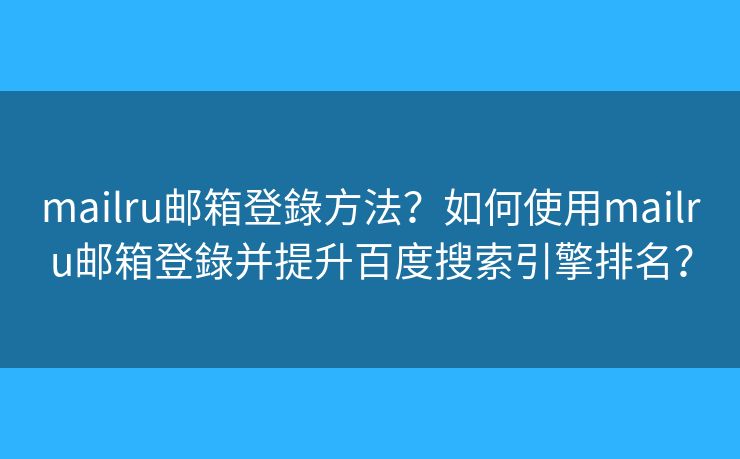 mailru郵箱登錄方法？如何使用mailru郵箱登錄并提升百度搜索引擎排名？