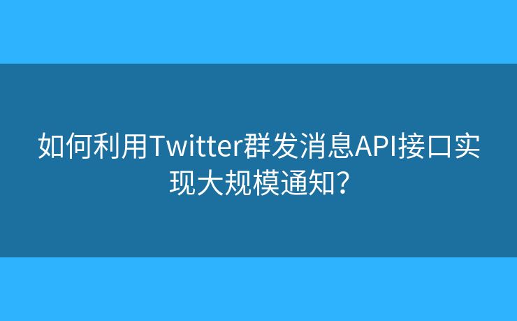 如何利用Twitter群發(fā)消息API接口實現(xiàn)大規(guī)模通知？