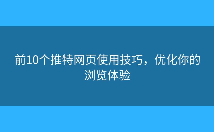 前10個(gè)推特網(wǎng)頁使用技巧，優(yōu)化你的瀏覽體驗(yàn)