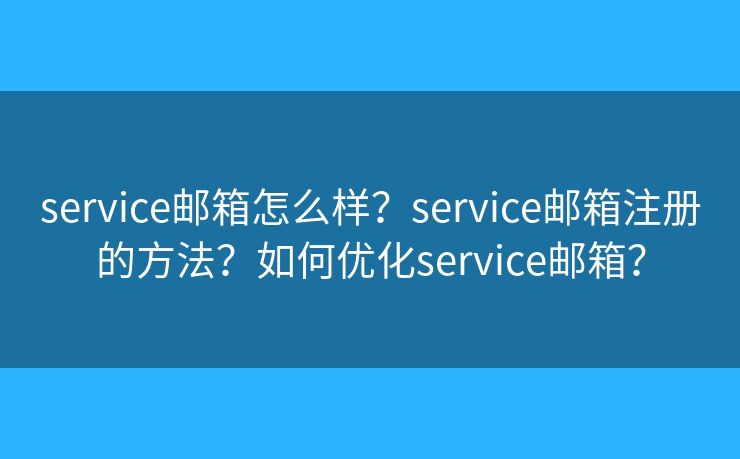 service郵箱怎么樣？service郵箱注冊的方法？如何優(yōu)化service郵箱？