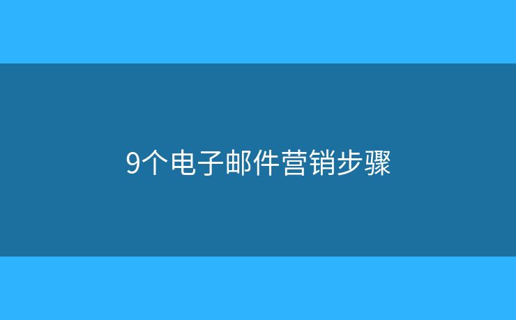 9個(gè)電子郵件營(yíng)銷(xiāo)步驟