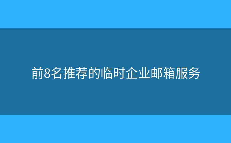前8名推薦的臨時(shí)企業(yè)郵箱服務(wù)