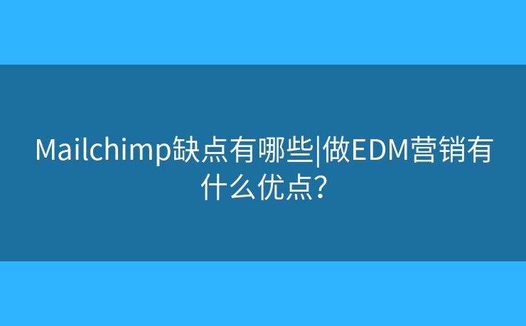 Mailchimp缺點(diǎn)有哪些|做EDM營(yíng)銷有什么優(yōu)點(diǎn)？