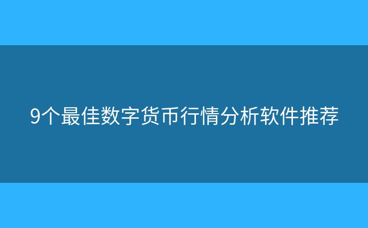 9個最佳數(shù)字貨幣行情分析軟件推薦