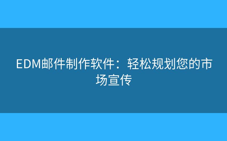 EDM郵件制作軟件：輕松規(guī)劃您的市場宣傳