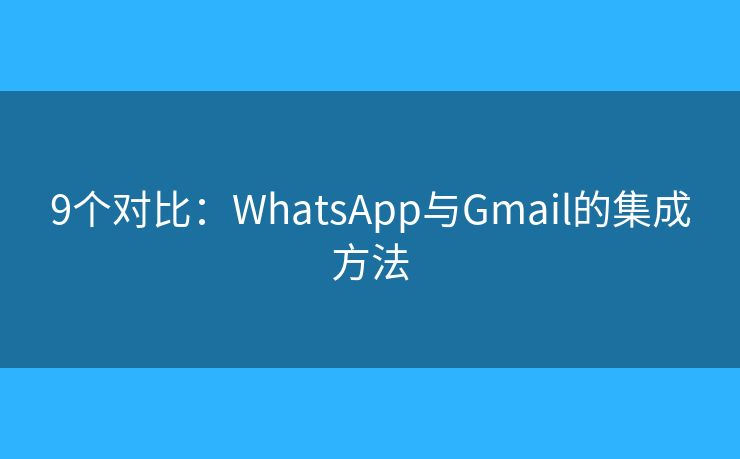 9個(gè)對(duì)比：WhatsApp與Gmail的集成方法