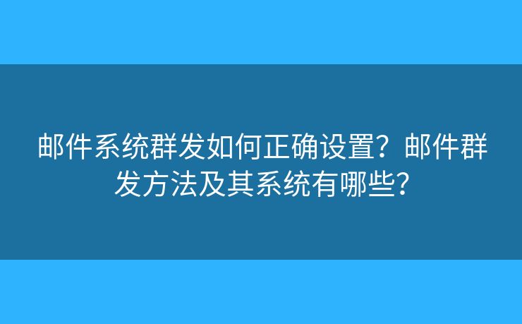 郵件系統(tǒng)群發(fā)如何正確設(shè)置？郵件群發(fā)方法及其系統(tǒng)有哪些？
