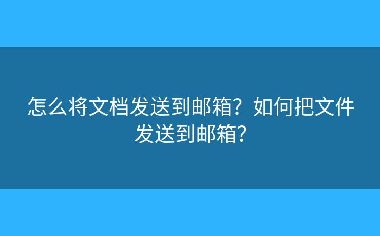 怎么將文檔發(fā)送到郵箱？如何把文件發(fā)送到郵箱？
