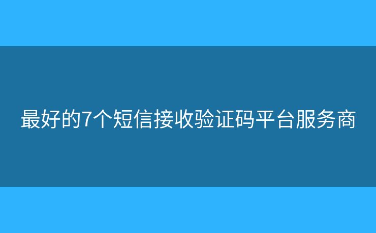 最好的7個(gè)短信接收驗(yàn)證碼平臺(tái)服務(wù)商