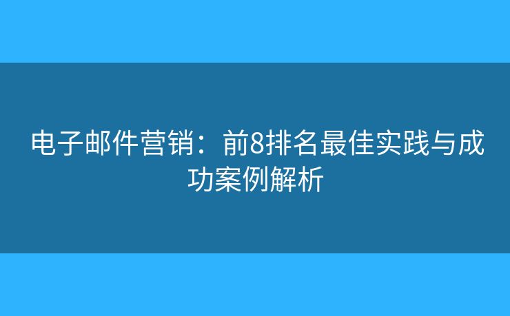 電子郵件營銷：前8排名最佳實(shí)踐與成功案例解析