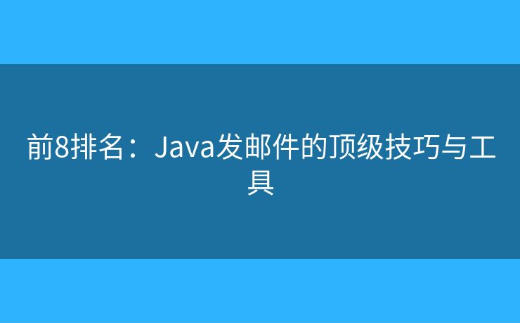 前8排名：Java發(fā)郵件的頂級技巧與工具